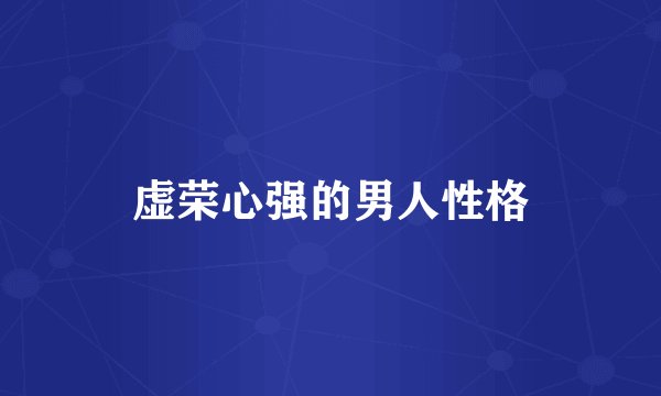 虚荣心强的男人性格