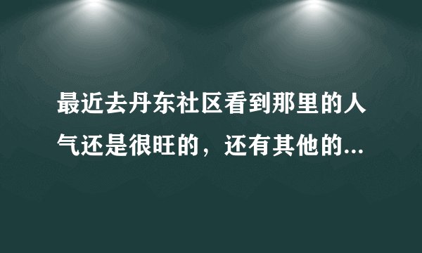 最近去丹东社区看到那里的人气还是很旺的，还有其他的丹东论坛没有