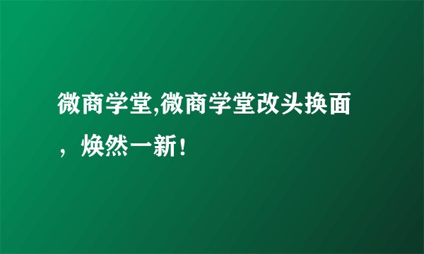 微商学堂,微商学堂改头换面，焕然一新！