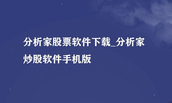 分析家股票软件下载_分析家炒股软件手机版