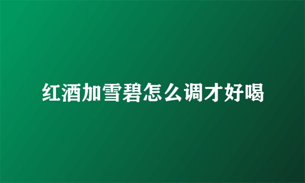 红酒加雪碧怎么调才好喝