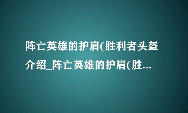 阵亡英雄的护肩(胜利者头盔介绍_阵亡英雄的护肩(胜利者头盔是什么