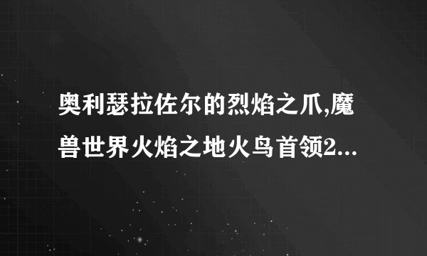 奥利瑟拉佐尔的烈焰之爪,魔兽世界火焰之地火鸟首领2%概率掉落
