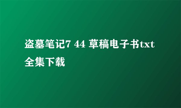 盗墓笔记7 44 草稿电子书txt全集下载