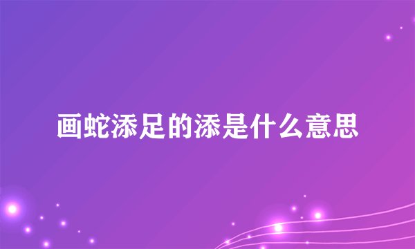 画蛇添足的添是什么意思