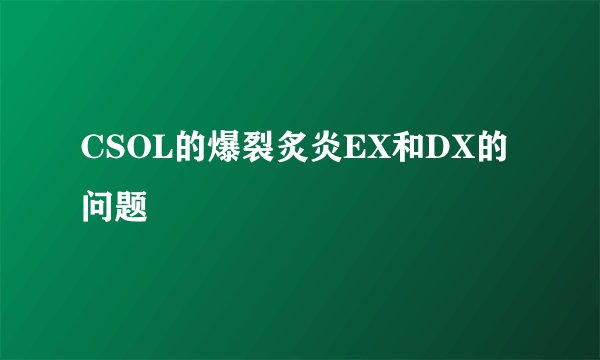 CSOL的爆裂炙炎EX和DX的问题