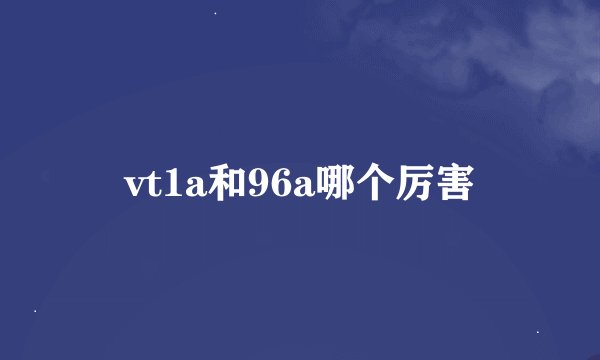 vt1a和96a哪个厉害