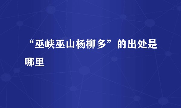 “巫峡巫山杨柳多”的出处是哪里