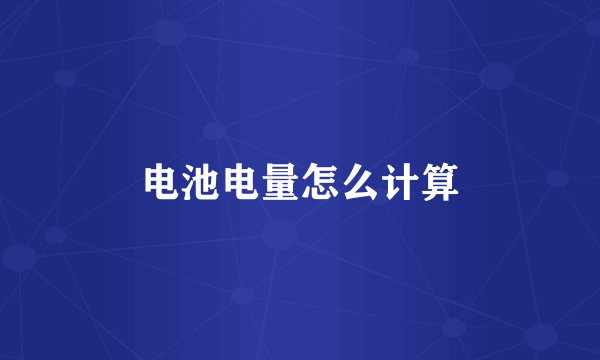 电池电量怎么计算