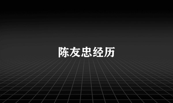 陈友忠经历