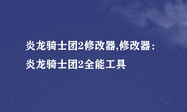 炎龙骑士团2修改器,修改器：炎龙骑士团2全能工具