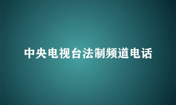 中央电视台法制频道电话