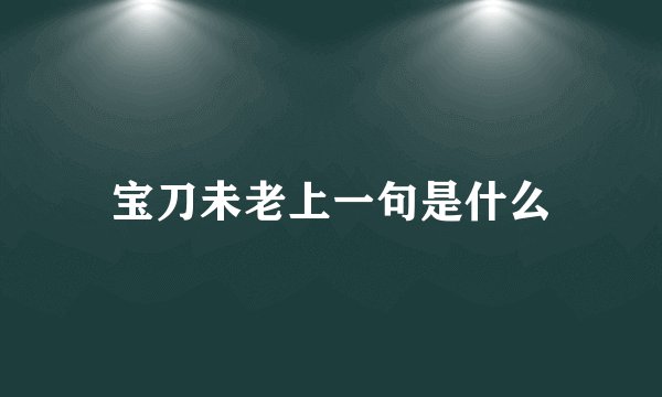 宝刀未老上一句是什么