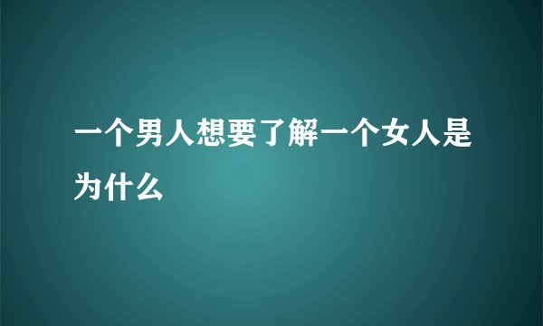 一个男人想要了解一个女人是为什么