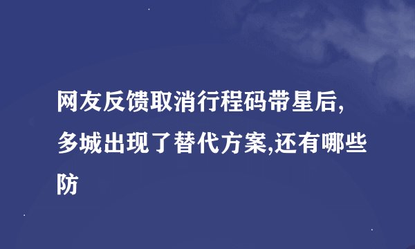 网友反馈取消行程码带星后,多城出现了替代方案,还有哪些防
