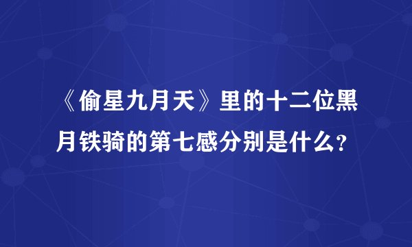 《偷星九月天》里的十二位黑月铁骑的第七感分别是什么？
