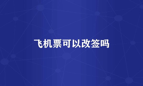 飞机票可以改签吗