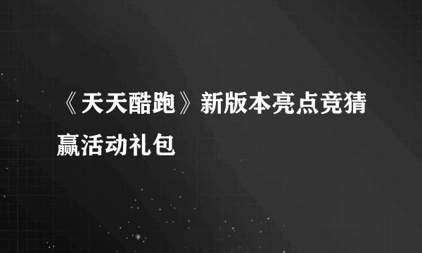《天天酷跑》新版本亮点竞猜赢活动礼包