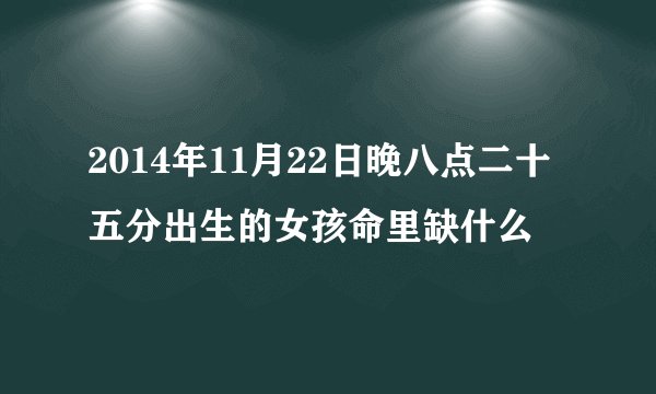 2014年11月22日晚八点二十五分出生的女孩命里缺什么