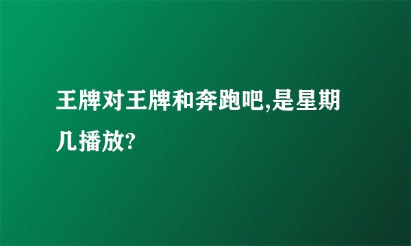 王牌对王牌和奔跑吧,是星期几播放?