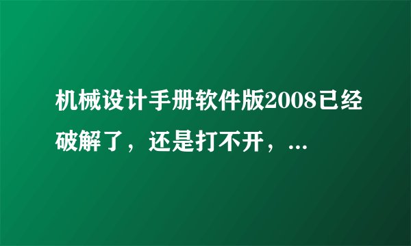 机械设计手册软件版2008已经破解了，还是打不开，显示这样，请问要怎么处理啊