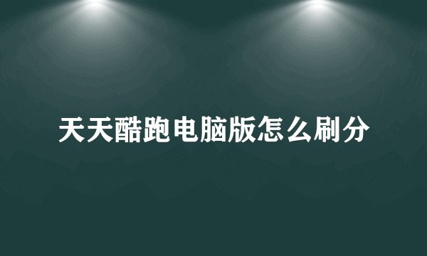 天天酷跑电脑版怎么刷分