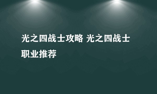 光之四战士攻略 光之四战士职业推荐