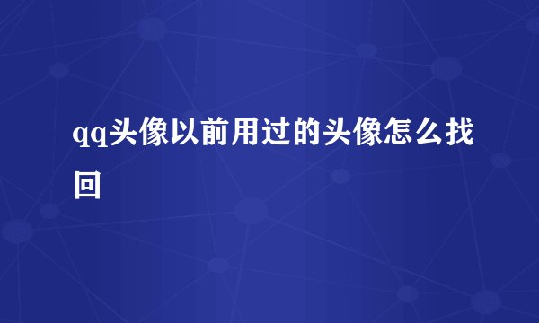 qq头像以前用过的头像怎么找回