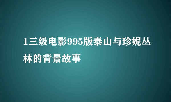 1三级电影995版泰山与珍妮丛林的背景故事