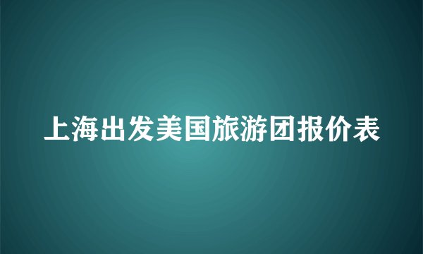 上海出发美国旅游团报价表