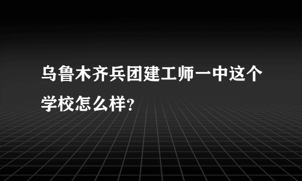 乌鲁木齐兵团建工师一中这个学校怎么样？