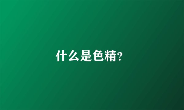 什么是色精？