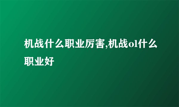 机战什么职业厉害,机战ol什么职业好