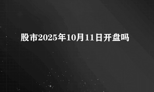 股市2025年10月11日开盘吗