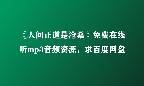 《人间正道是沧桑》免费在线听mp3音频资源，求百度网盘