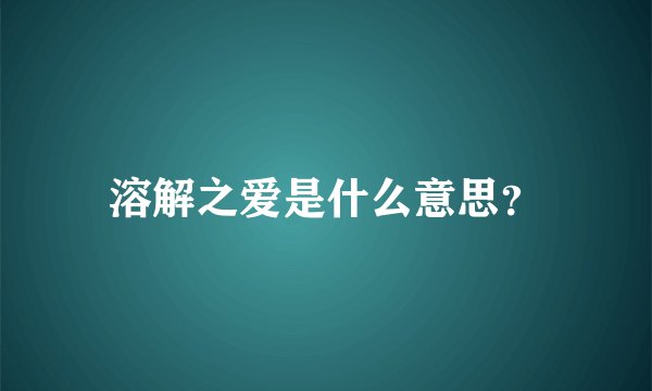 溶解之爱是什么意思？