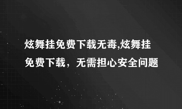 炫舞挂免费下载无毒,炫舞挂免费下载，无需担心安全问题