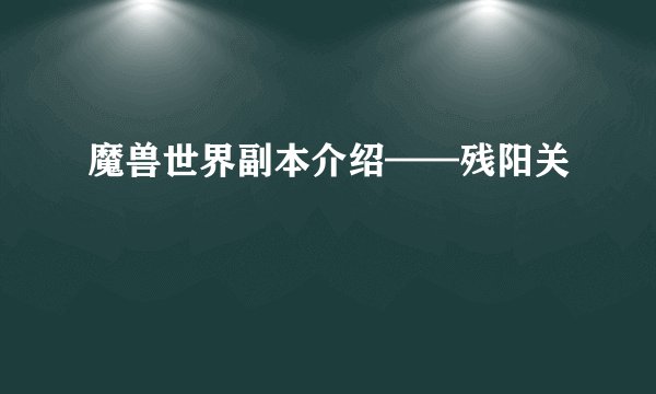 魔兽世界副本介绍——残阳关