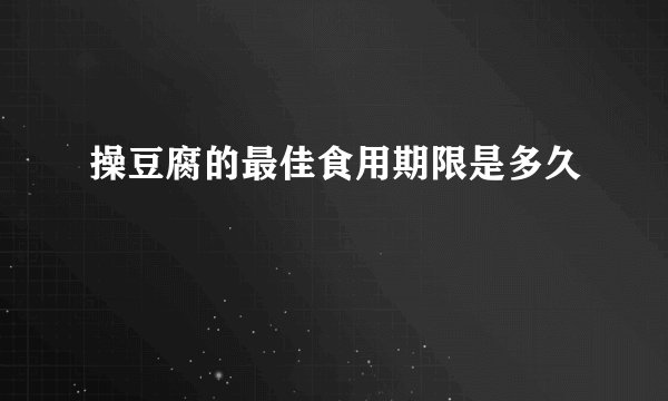 操豆腐的最佳食用期限是多久