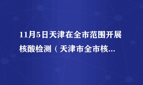 11月5日天津在全市范围开展核酸检测（天津市全市核酸检测）