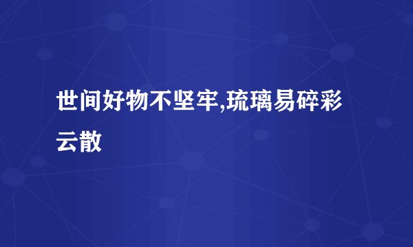 世间好物不坚牢,琉璃易碎彩云散