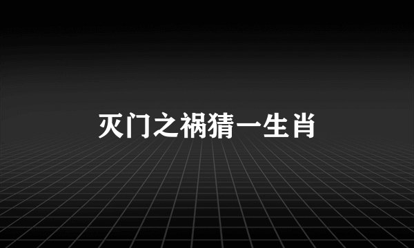 灭门之祸猜一生肖