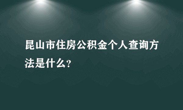 昆山市住房公积金个人查询方法是什么？