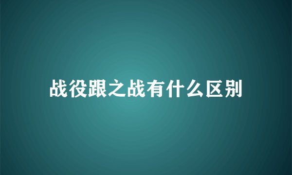 战役跟之战有什么区别