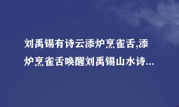 刘禹锡有诗云添炉烹雀舌,添炉烹雀舌唤醒刘禹锡山水诗的生动形象
