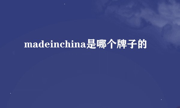 madeinchina是哪个牌子的