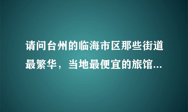 请问台州的临海市区那些街道最繁华，当地最便宜的旅馆招待所大概多少钱？
