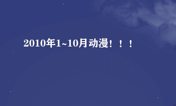 2010年1~10月动漫！！！
