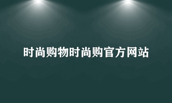 时尚购物时尚购官方网站