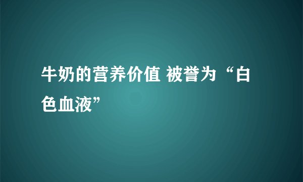 牛奶的营养价值 被誉为“白色血液”